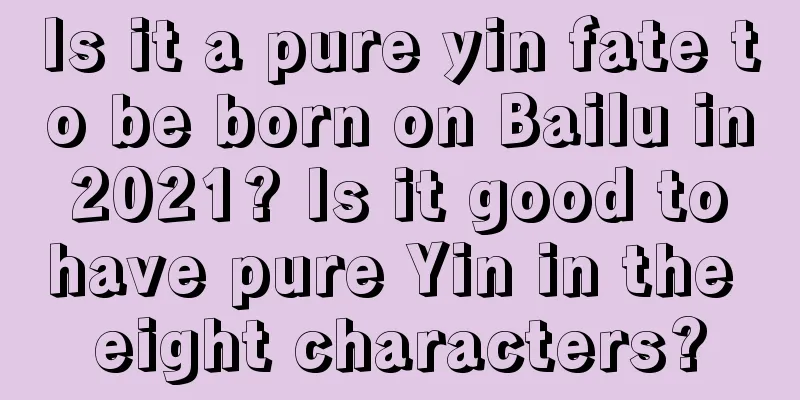Is it a pure yin fate to be born on Bailu in 2021? Is it good to have pure Yin in the eight characters?
