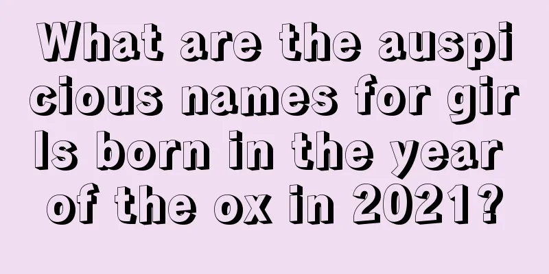 What are the auspicious names for girls born in the year of the ox in 2021?