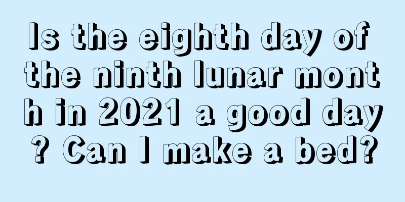 Is the eighth day of the ninth lunar month in 2021 a good day? Can I make a bed?