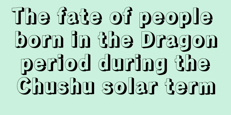 The fate of people born in the Dragon period during the Chushu solar term