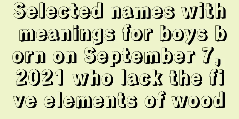 Selected names with meanings for boys born on September 7, 2021 who lack the five elements of wood