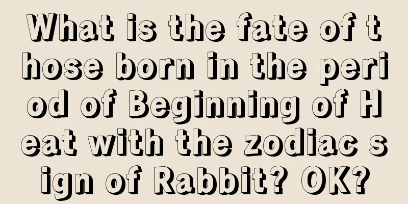 What is the fate of those born in the period of Beginning of Heat with the zodiac sign of Rabbit? OK?