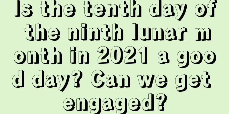 Is the tenth day of the ninth lunar month in 2021 a good day? Can we get engaged?