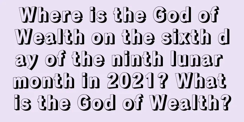 Where is the God of Wealth on the sixth day of the ninth lunar month in 2021? What is the God of Wealth?