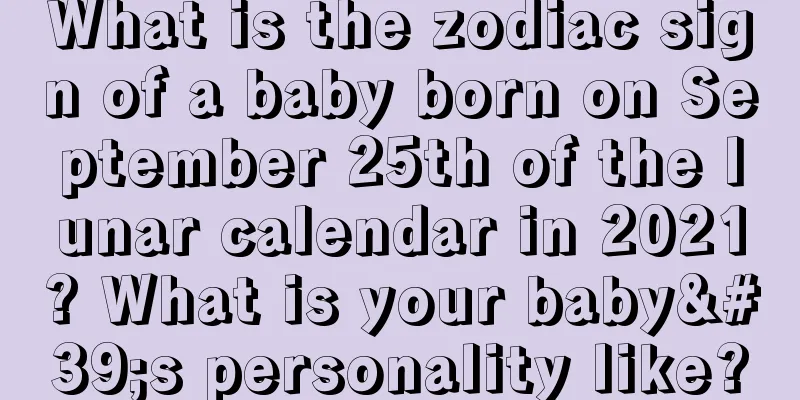 What is the zodiac sign of a baby born on September 25th of the lunar calendar in 2021? What is your baby's personality like?