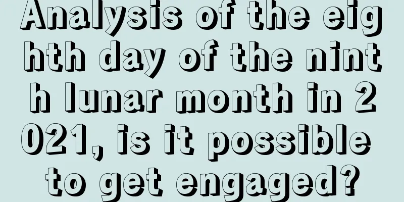Analysis of the eighth day of the ninth lunar month in 2021, is it possible to get engaged?