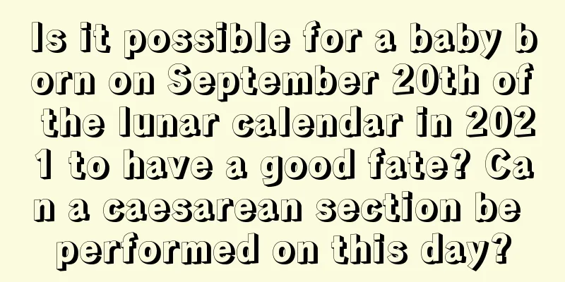 Is it possible for a baby born on September 20th of the lunar calendar in 2021 to have a good fate? Can a caesarean section be performed on this day?