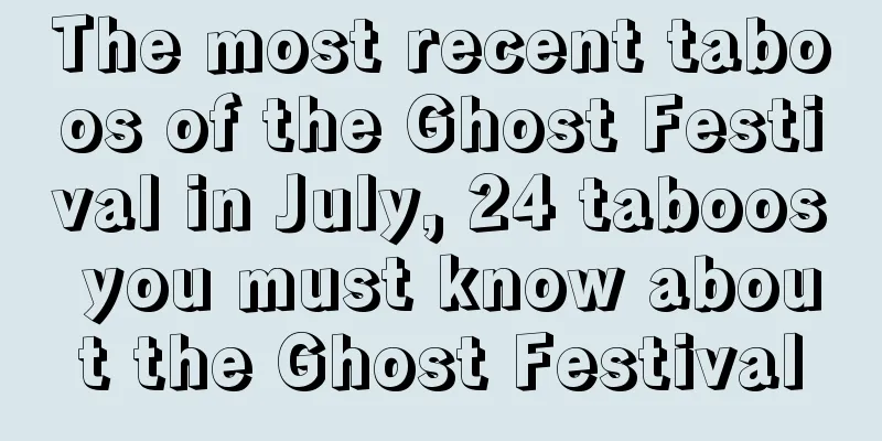 The most recent taboos of the Ghost Festival in July, 24 taboos you must know about the Ghost Festival