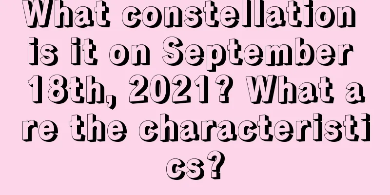 What constellation is it on September 18th, 2021? What are the characteristics?