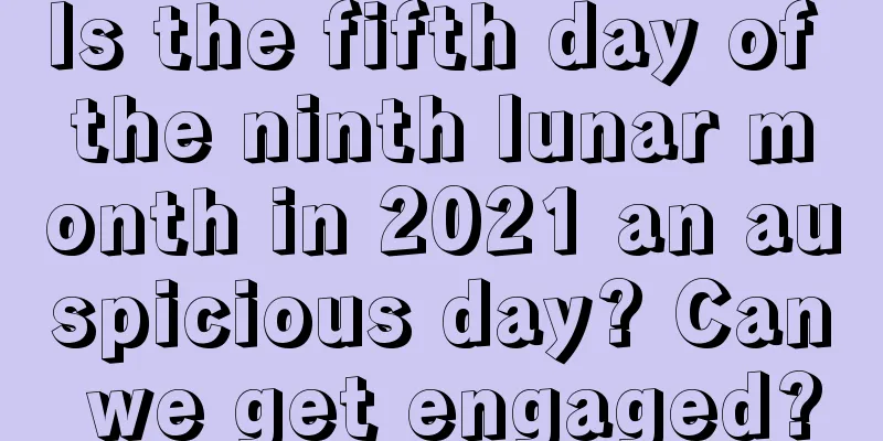 Is the fifth day of the ninth lunar month in 2021 an auspicious day? Can we get engaged?