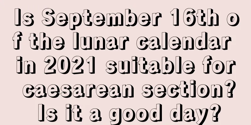 Is September 16th of the lunar calendar in 2021 suitable for caesarean section? Is it a good day?