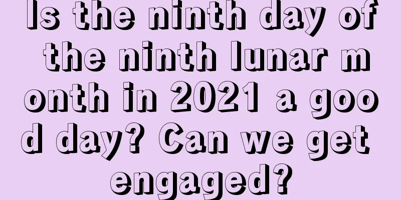 Is the ninth day of the ninth lunar month in 2021 a good day? Can we get engaged?