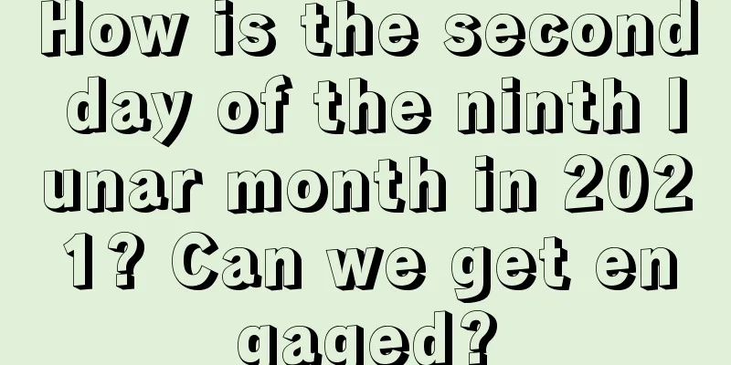 How is the second day of the ninth lunar month in 2021? Can we get engaged?