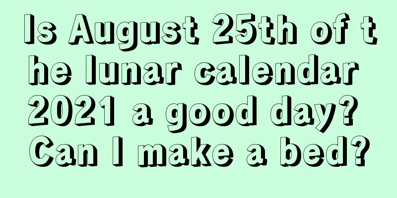 Is August 25th of the lunar calendar 2021 a good day? Can I make a bed?