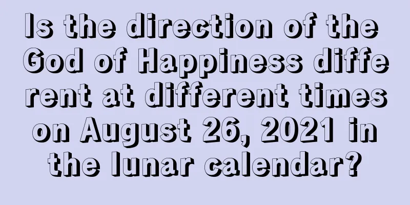 Is the direction of the God of Happiness different at different times on August 26, 2021 in the lunar calendar?