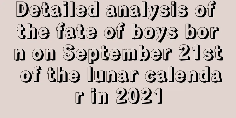Detailed analysis of the fate of boys born on September 21st of the lunar calendar in 2021