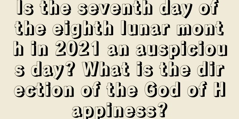 Is the seventh day of the eighth lunar month in 2021 an auspicious day? What is the direction of the God of Happiness?