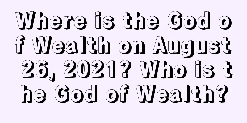 Where is the God of Wealth on August 26, 2021? Who is the God of Wealth?