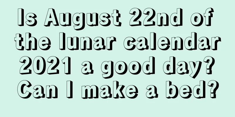 Is August 22nd of the lunar calendar 2021 a good day? Can I make a bed?