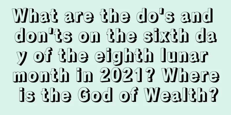 What are the do's and don'ts on the sixth day of the eighth lunar month in 2021? Where is the God of Wealth?