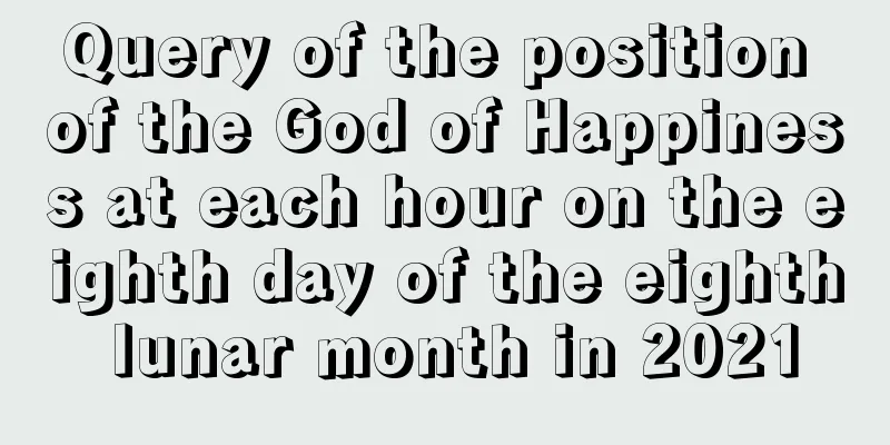 Query of the position of the God of Happiness at each hour on the eighth day of the eighth lunar month in 2021