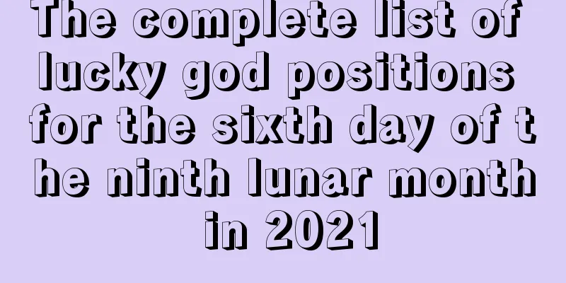 The complete list of lucky god positions for the sixth day of the ninth lunar month in 2021