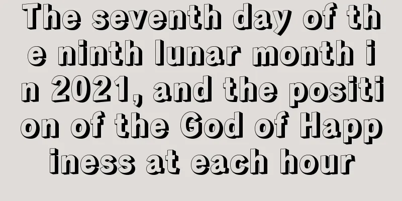 The seventh day of the ninth lunar month in 2021, and the position of the God of Happiness at each hour