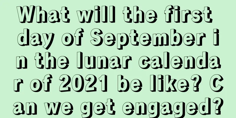 What will the first day of September in the lunar calendar of 2021 be like? Can we get engaged?