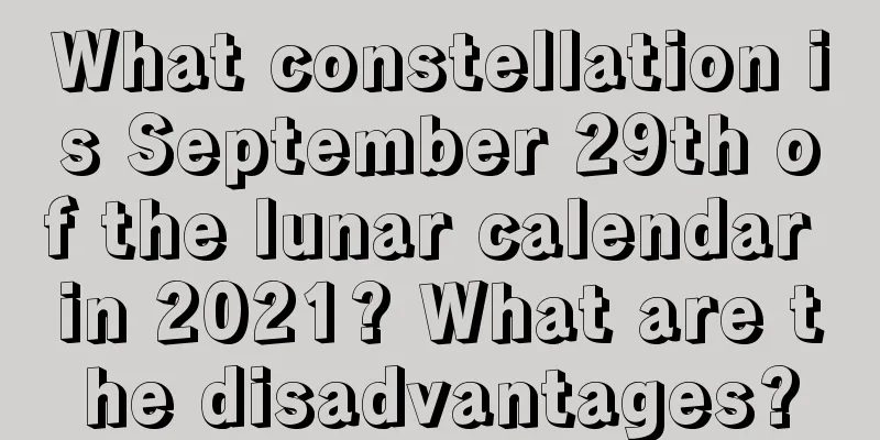What constellation is September 29th of the lunar calendar in 2021? What are the disadvantages?