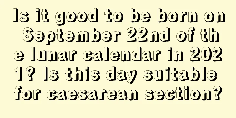 Is it good to be born on September 22nd of the lunar calendar in 2021? Is this day suitable for caesarean section?