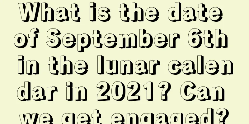 What is the date of September 6th in the lunar calendar in 2021? Can we get engaged?