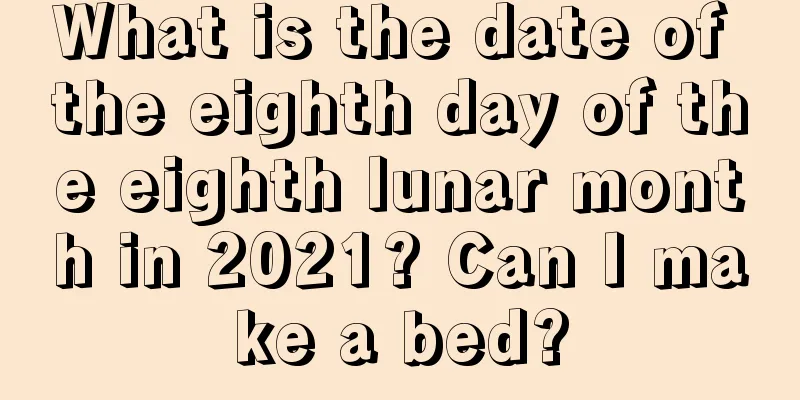What is the date of the eighth day of the eighth lunar month in 2021? Can I make a bed?