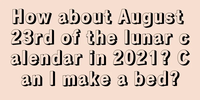 How about August 23rd of the lunar calendar in 2021? Can I make a bed?
