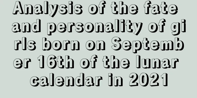 Analysis of the fate and personality of girls born on September 16th of the lunar calendar in 2021