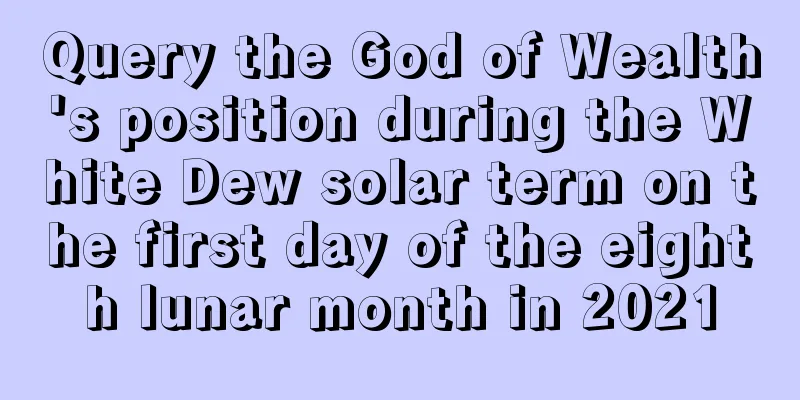 Query the God of Wealth's position during the White Dew solar term on the first day of the eighth lunar month in 2021