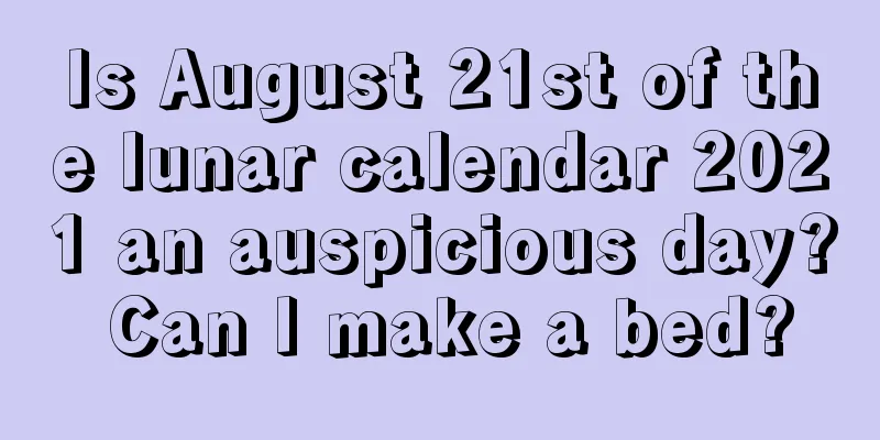 Is August 21st of the lunar calendar 2021 an auspicious day? Can I make a bed?