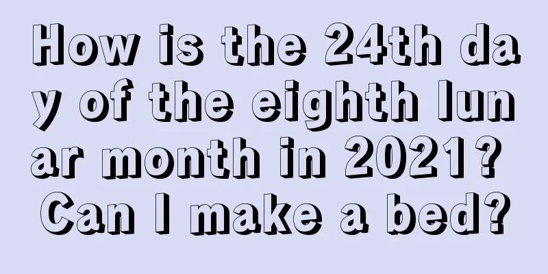 How is the 24th day of the eighth lunar month in 2021? Can I make a bed?