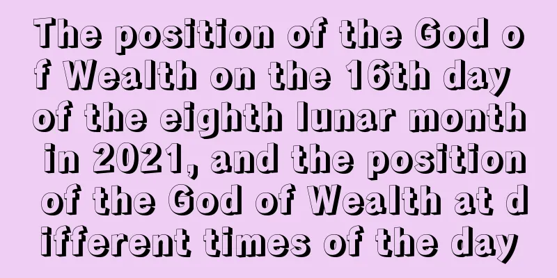 The position of the God of Wealth on the 16th day of the eighth lunar month in 2021, and the position of the God of Wealth at different times of the day