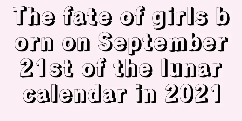 The fate of girls born on September 21st of the lunar calendar in 2021