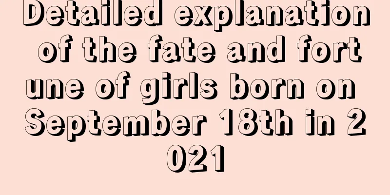 Detailed explanation of the fate and fortune of girls born on September 18th in 2021