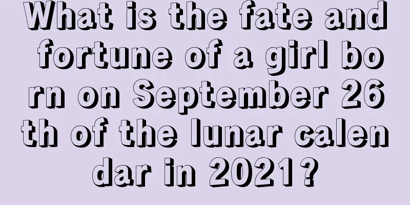 What is the fate and fortune of a girl born on September 26th of the lunar calendar in 2021?