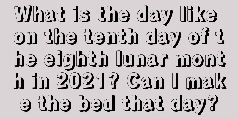 What is the day like on the tenth day of the eighth lunar month in 2021? Can I make the bed that day?