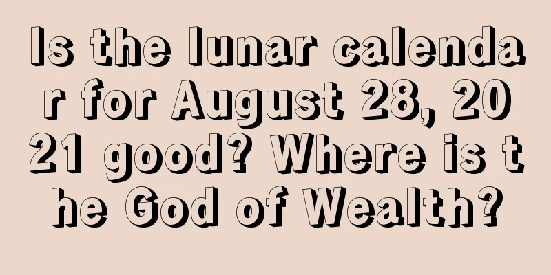 Is the lunar calendar for August 28, 2021 good? Where is the God of Wealth?