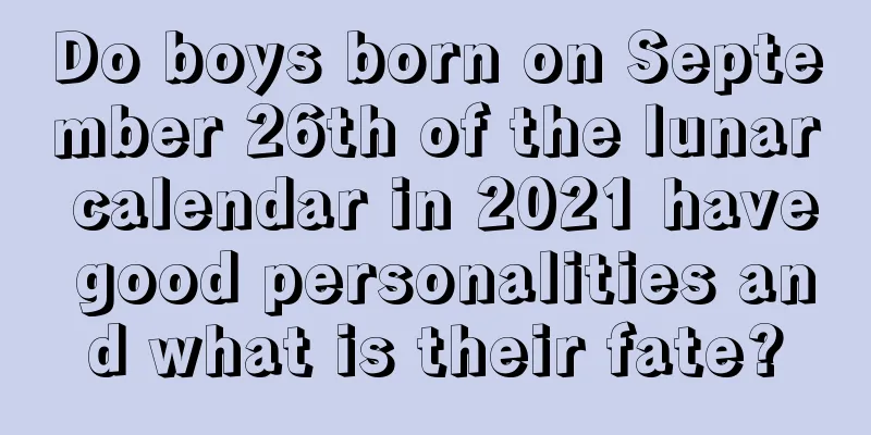 Do boys born on September 26th of the lunar calendar in 2021 have good personalities and what is their fate?