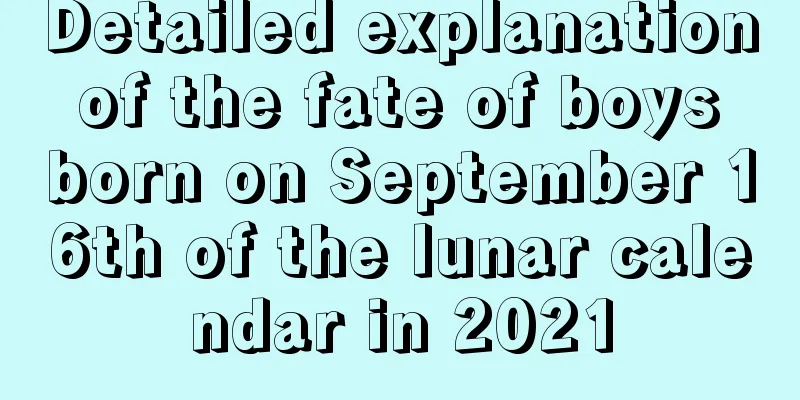 Detailed explanation of the fate of boys born on September 16th of the lunar calendar in 2021