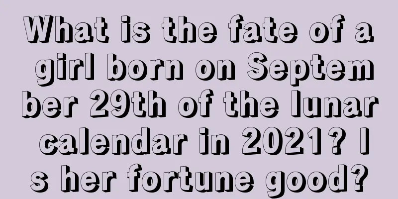 What is the fate of a girl born on September 29th of the lunar calendar in 2021? Is her fortune good?