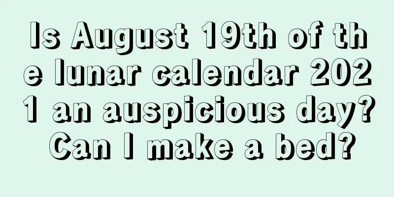 Is August 19th of the lunar calendar 2021 an auspicious day? Can I make a bed?