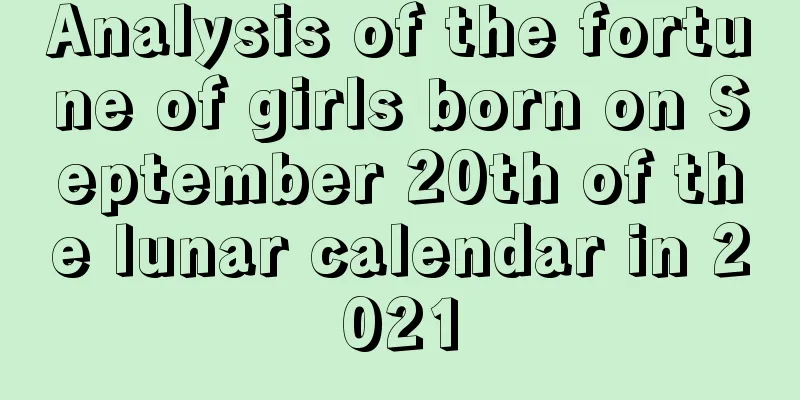 Analysis of the fortune of girls born on September 20th of the lunar calendar in 2021