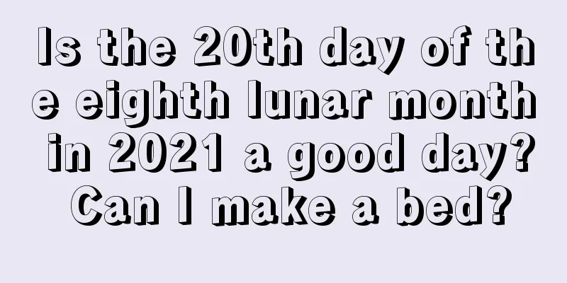 Is the 20th day of the eighth lunar month in 2021 a good day? Can I make a bed?