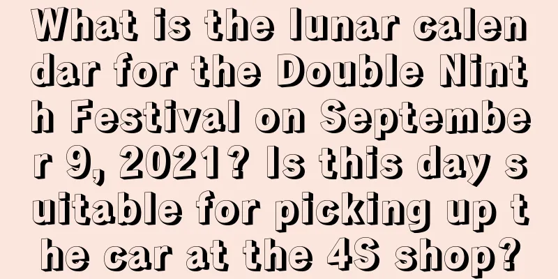 What is the lunar calendar for the Double Ninth Festival on September 9, 2021? Is this day suitable for picking up the car at the 4S shop?